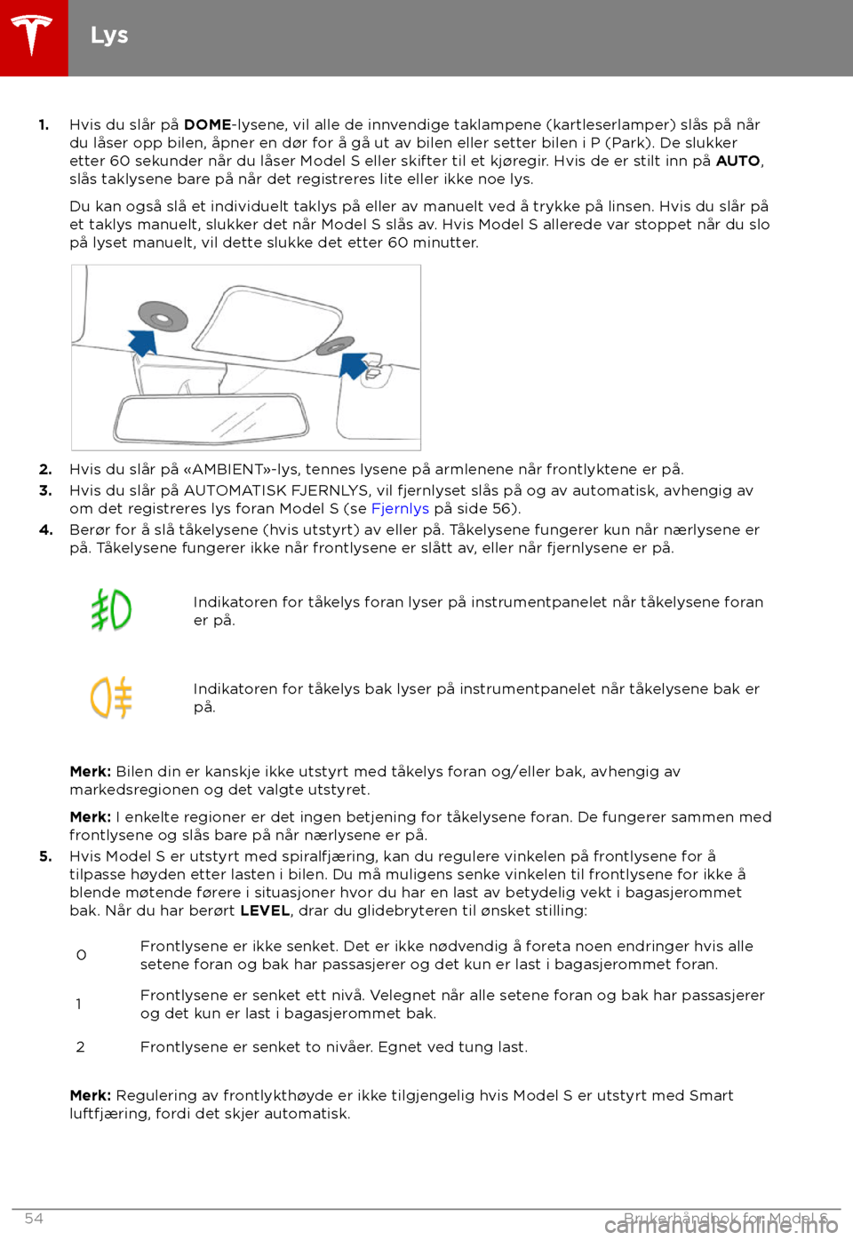 TESLA MODEL S 2018  Brukerhåndbok (in Norwegian) 1.
Hvis du slår på DOME-ly sene, vil alle de innvendige taklampene (kartleserlamper) slås på når
du låser opp bilen, åpner en d