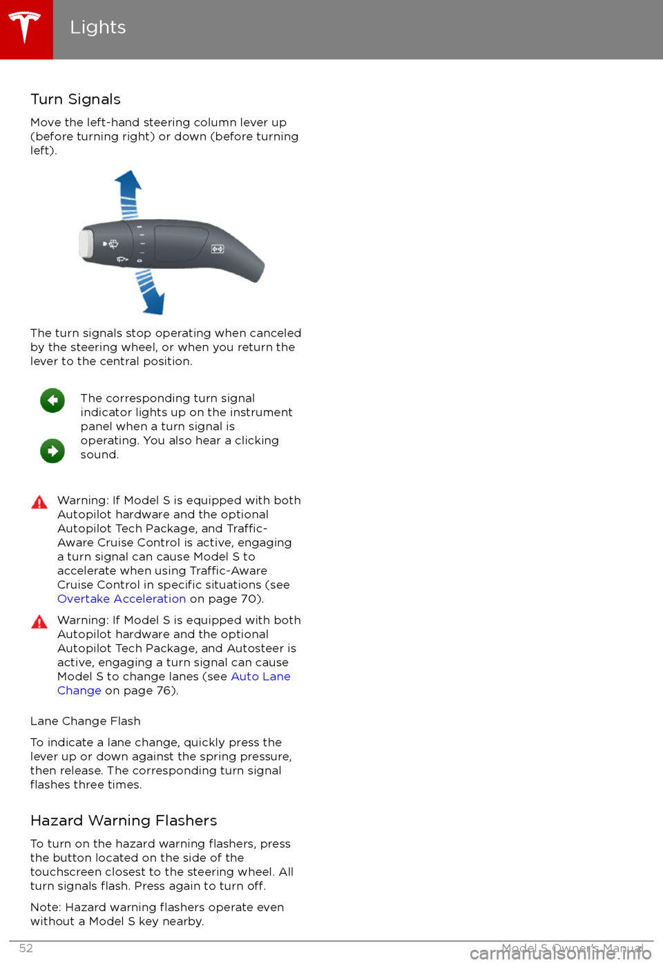 TESLA MODEL S 2017 Owners Manual Turn Signals
Move the left-hand steering column lever up
(before turning right) or down (before turning
left).
The turn signals stop operating when canceled by the steering wheel, or when you return t TESLA MODEL S 2017 Owners Manual Turn Signals
Move the left-hand steering column lever up
(before turning right) or down (before turning
left).
The turn signals stop operating when canceled by the steering wheel, or when you return t