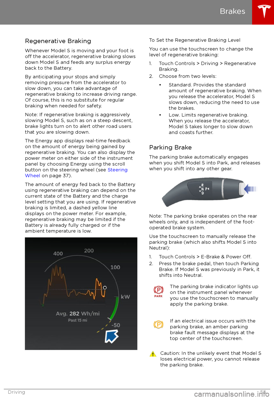 TESLA MODEL S 2017 Owners Manual Regenerative Braking
Whenever Model S is moving and your foot is
off the accelerator, regenerative braking slows
down Model S and feeds any surplus energy
back to the Battery.
By anticipating your sto TESLA MODEL S 2017 Owners Manual Regenerative Braking
Whenever Model S is moving and your foot is
off the accelerator, regenerative braking slows
down Model S and feeds any surplus energy
back to the Battery.
By anticipating your sto