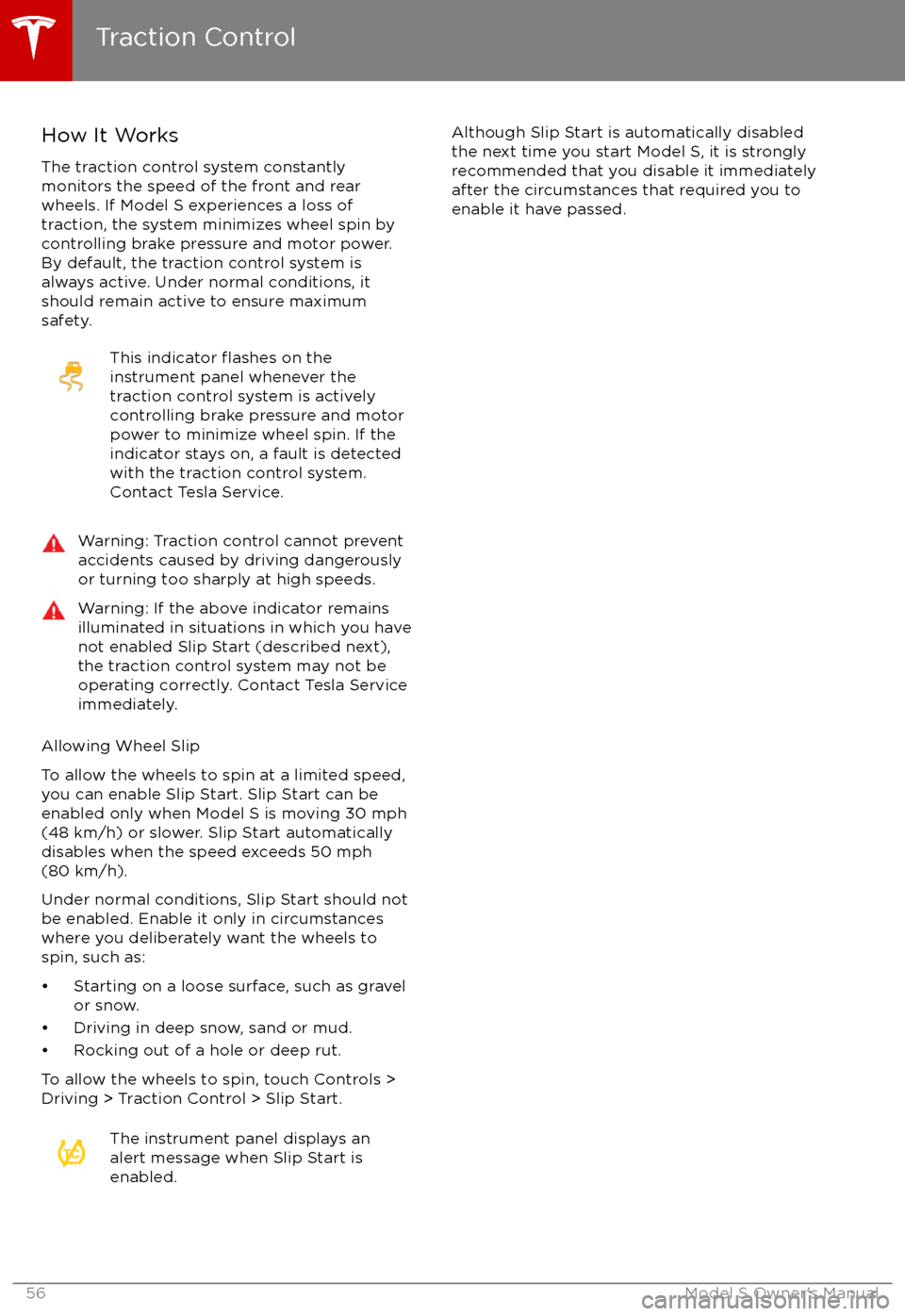 TESLA MODEL S 2017 Owners Manual How It WorksThe traction control system constantly
monitors the speed of the front and rear
wheels. If Model S experiences a loss of
traction, the system minimizes wheel spin by
controlling brake pres TESLA MODEL S 2017 Owners Manual How It WorksThe traction control system constantly
monitors the speed of the front and rear
wheels. If Model S experiences a loss of
traction, the system minimizes wheel spin by
controlling brake pres