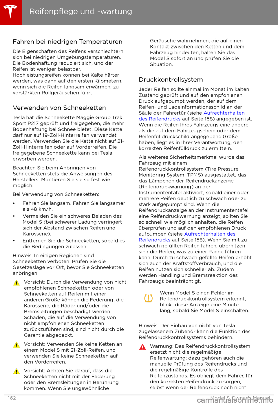 TESLA MODEL S 2017  Betriebsanleitung (in German)  Fahren bei niedrigen TemperaturenDie Eigenschaften des Reifens verschlechtern
sich bei niedrigen Umgebungstemperaturen.
Die Bodenhaftung reduziert sich, und der Reifen ist weniger belastbar.
Hochleist