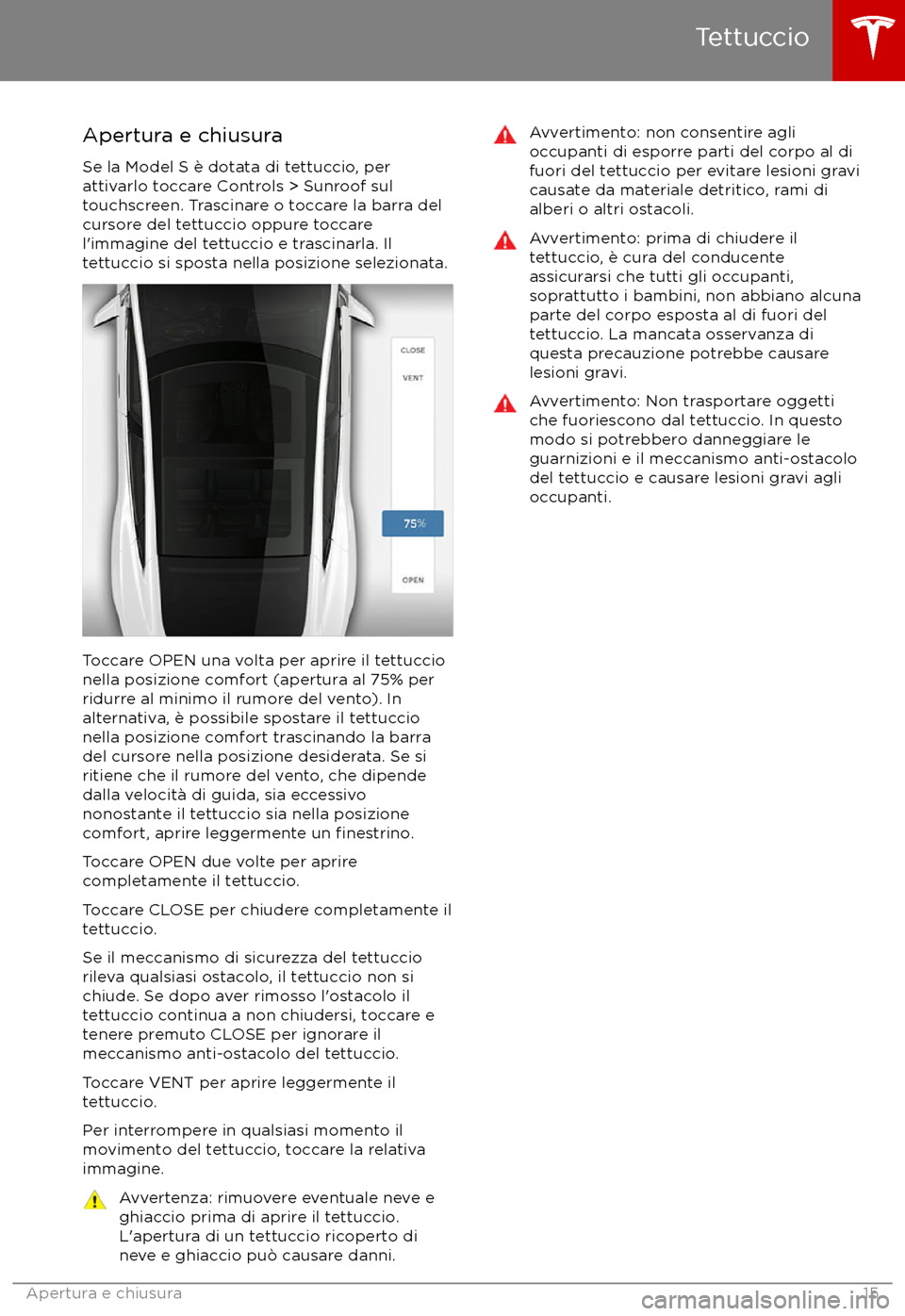 TESLA MODEL S 2017  Manuale del proprietario (in Italian) Apertura e chiusura
Se la Model S è dotata di tettuccio, per
attivarlo toccare Controls > Sunroof sul
touchscreen. Trascinare o toccare la barra del
cursore del tettuccio oppure toccare
l