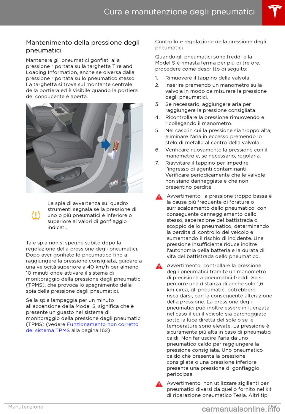 TESLA MODEL S 2017  Manuale del proprietario (in Italian) Mantenimento della pressione degli
pneumatici
Mantenere gli pneumatici 
gonfiati alla
pressione riportata sulla targhetta Tire and
Loading Information, anche se diversa dalla
pressione riportata sullo