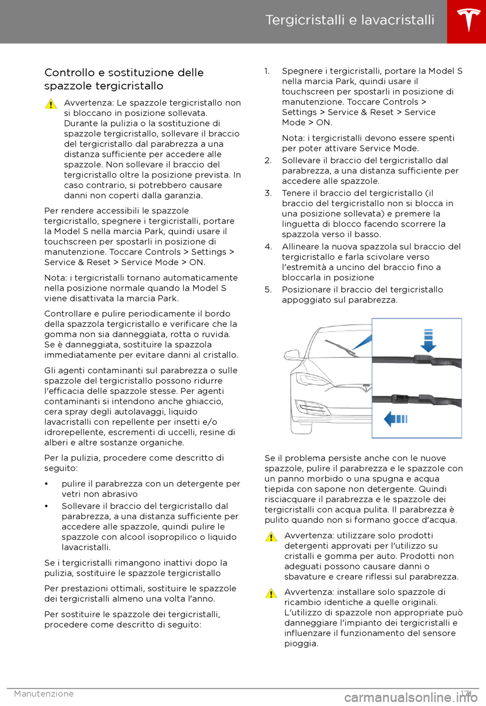 TESLA MODEL S 2017  Manuale del proprietario (in Italian) Controllo e sostituzione dellespazzole tergicristalloAvvertenza: Le spazzole tergicristallo non
si bloccano in posizione sollevata.
Durante la pulizia o la sostituzione di spazzole tergicristallo, sol