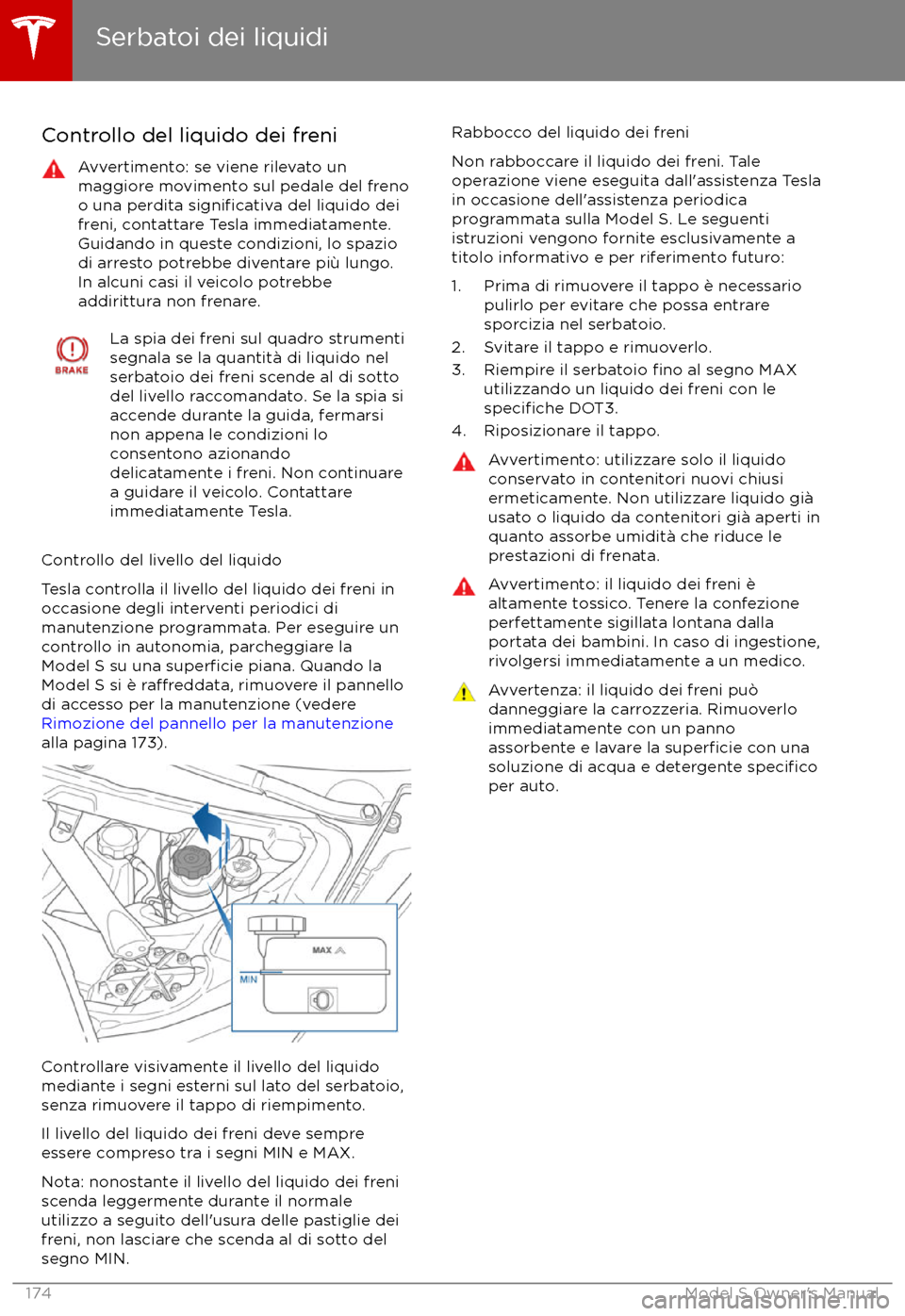 TESLA MODEL S 2017  Manuale del proprietario (in Italian) Controllo del liquido dei freniAvvertimento: se viene rilevato un
maggiore movimento sul pedale del freno
o una perdita 
significativa del liquido dei
freni, contattare Tesla immediatamente.
Guidando 