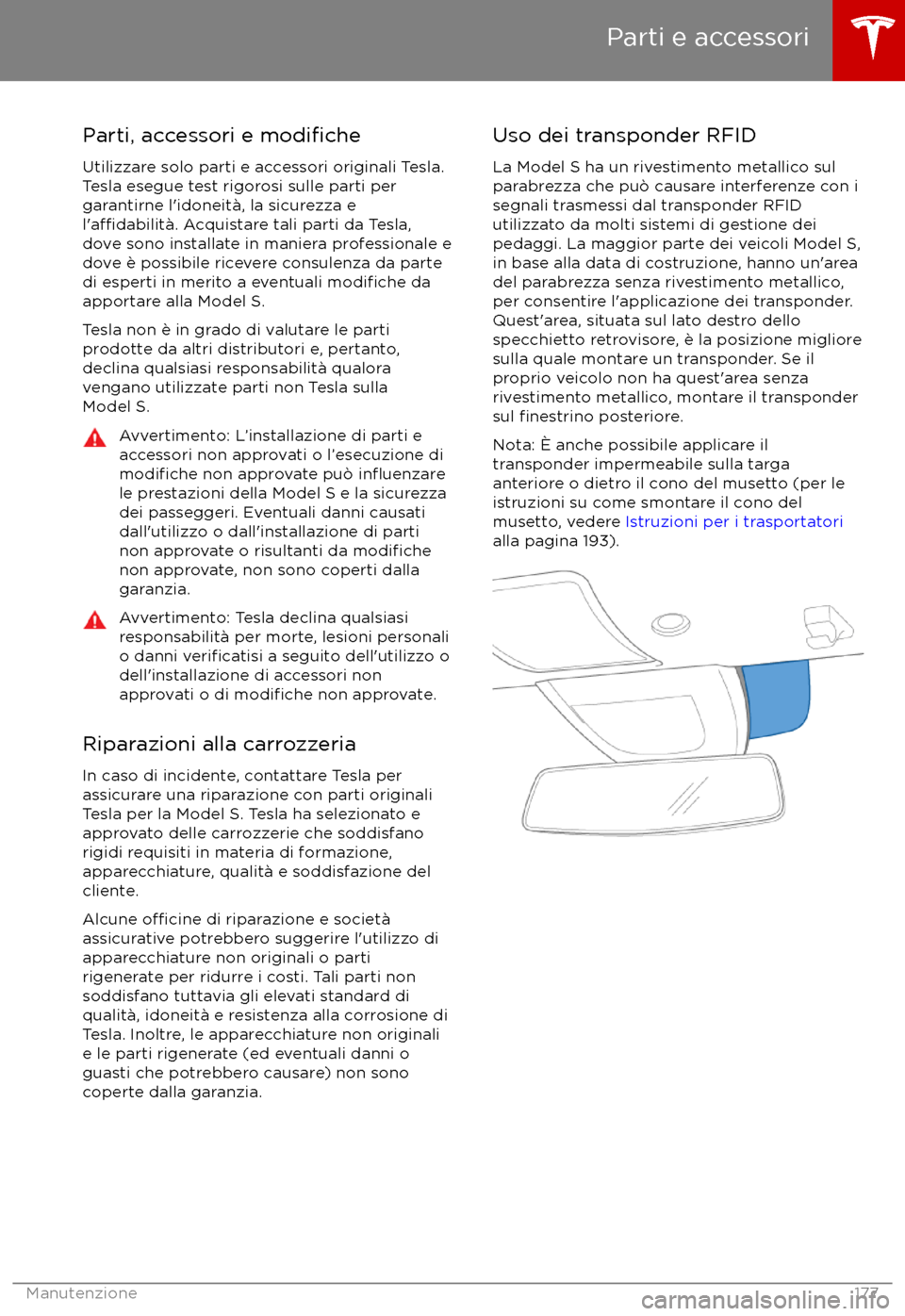 TESLA MODEL S 2017  Manuale del proprietario (in Italian) Parti, accessori e modifiche
Utilizzare solo parti e accessori originali Tesla.
Tesla esegue test rigorosi sulle parti per
garantirne l