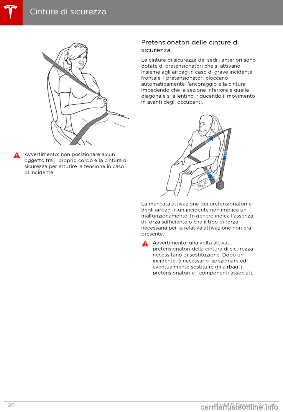 TESLA MODEL S 2017  Manuale del proprietario (in Italian) Avvertimento: non posizionare alcunoggetto tra il proprio corpo e la cintura di
sicurezza per attutire la tensione in caso
di incidente.Pretensionatori delle cinture di
sicurezza
Le cinture di sicurez