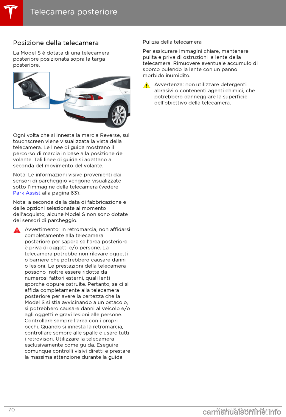 TESLA MODEL S 2017  Manuale del proprietario (in Italian) Posizione della telecameraLa Model S è dotata di una telecamera
posteriore posizionata sopra la targa
posteriore.
Ogni volta che si innesta la marcia Reverse, sul
touchscreen viene visualizzata la vi