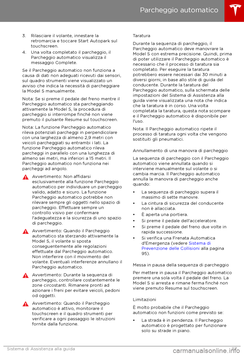 TESLA MODEL S 2017  Manuale del proprietario (in Italian) 3. Rilasciare il volante, innestare laretromarcia e toccare Start Autopark sul
touchscreen.
4. Una volta completato il parcheggio, il Parcheggio automatico visualizza il
messaggio Complete.
Se il Parc