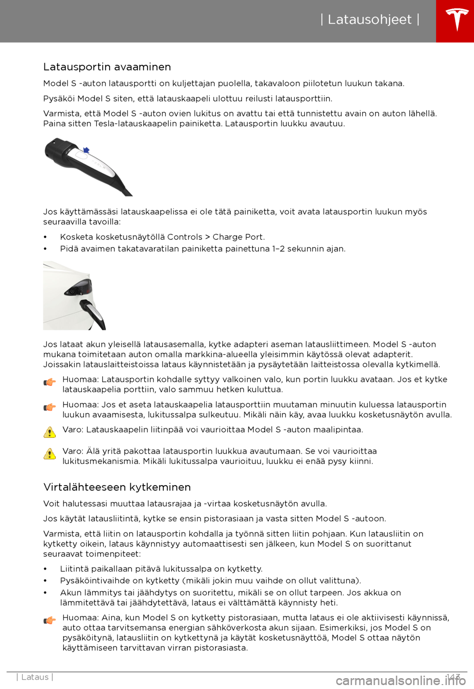 TESLA MODEL S 2017  Omistajan käsikirja (in Finnish) Latausportin avaaminenModel S -auton latausportti on kuljettajan puolella, takavaloon piilotetun luukun takana.
Pys