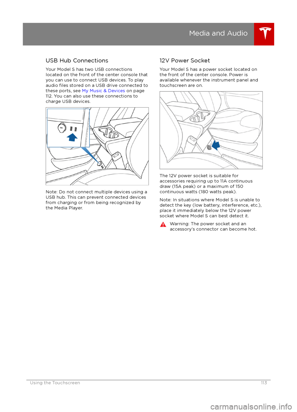 TESLA MODEL S 2016 Owners Manual USB Hub Connections
Your Model S has two USB connections
located on the front of the center console that
you can use to connect USB devices. To play
audio
files stored on a USB drive connected to
the TESLA MODEL S 2016 Owners Manual USB Hub Connections
Your Model S has two USB connections
located on the front of the center console that
you can use to connect USB devices. To play
audio
files stored on a USB drive connected to
the
