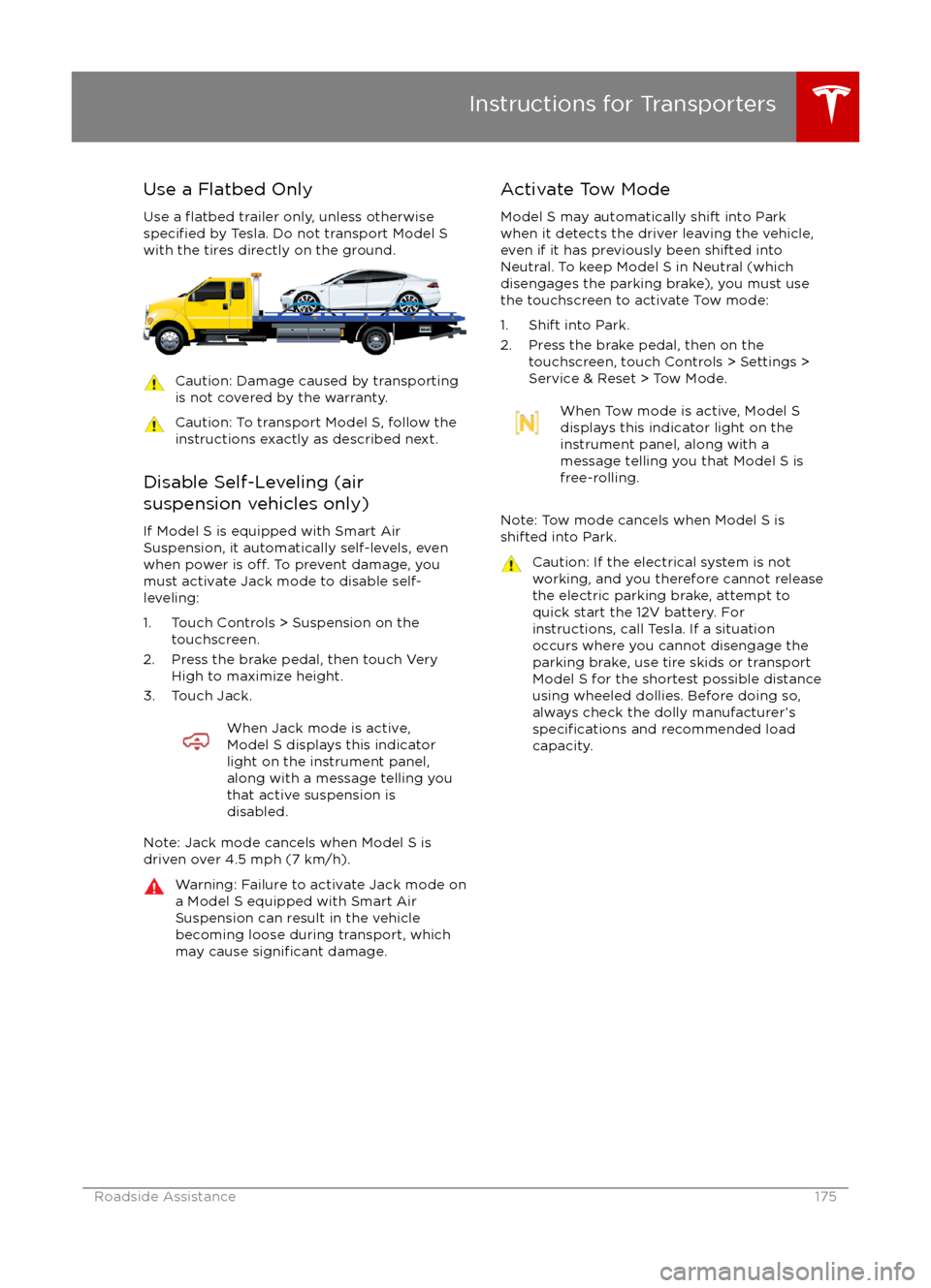 TESLA MODEL S 2016  Owners Manual Use a Flatbed OnlyUse a 
flatbed trailer only, unless otherwisespecified by Tesla. Do not transport Model S
with the tires directly on the ground.
Caution: Damage caused by transporting is not covered
