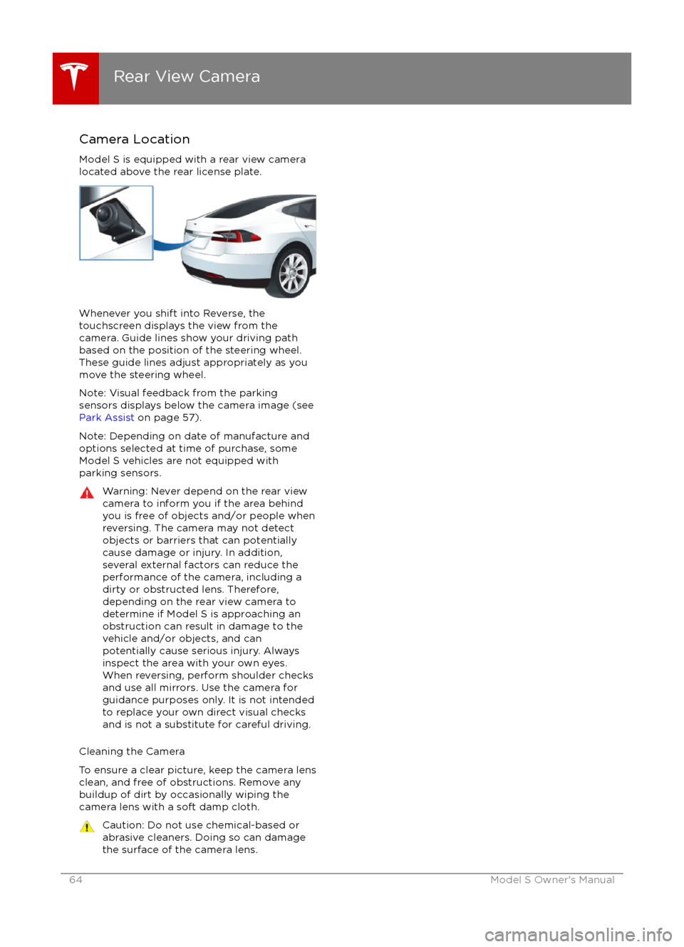 TESLA MODEL S 2016  Owners Manual Camera Location
Model S is equipped with a rear view camera
located above the rear license plate.
Whenever you shift into Reverse, the
touchscreen displays the view from the
camera. Guide lines show y