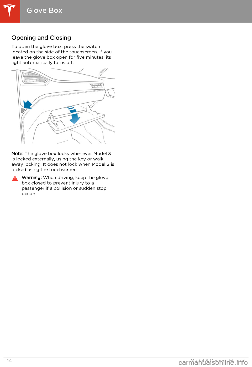 TESLA MODEL S 2014  Owners manual (North America) Opening and Closing
To open the glove box, press the switch located on the side of the touchscreen. If you
leave the glove box open for five minutes, its
light automatically turns off.
Note:  The glov