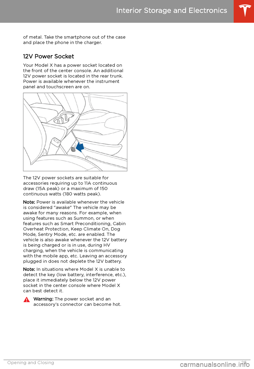 TESLA MODEL X 2020 Owners Manual of metal. Take the smartphone out of the case
and place the phone in the charger.
12V Power Socket Your Model X has a power socket located on
the front of the center console. An additional
12V power s TESLA MODEL X 2020 Owners Manual of metal. Take the smartphone out of the case
and place the phone in the charger.
12V Power Socket Your Model X has a power socket located on
the front of the center console. An additional
12V power s
