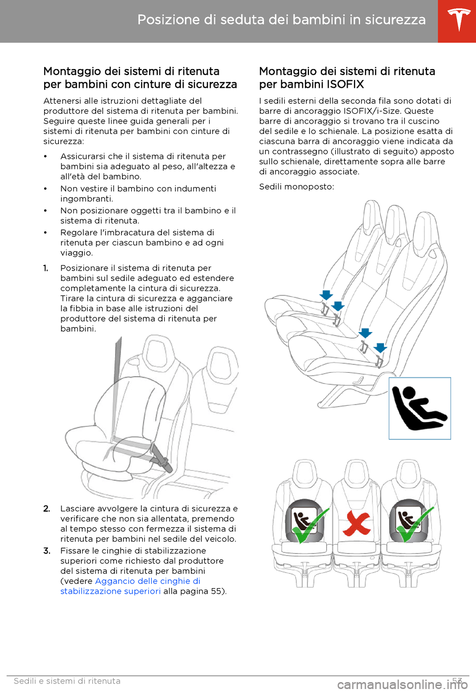 TESLA MODEL X 2020  Manuale del proprietario (in Italian) Montaggio dei sistemi di ritenuta
per bambini con cinture di sicurezza
Attenersi alle istruzioni dettagliate del
produttore del sistema di ritenuta per bambini. Seguire queste linee guida generali per