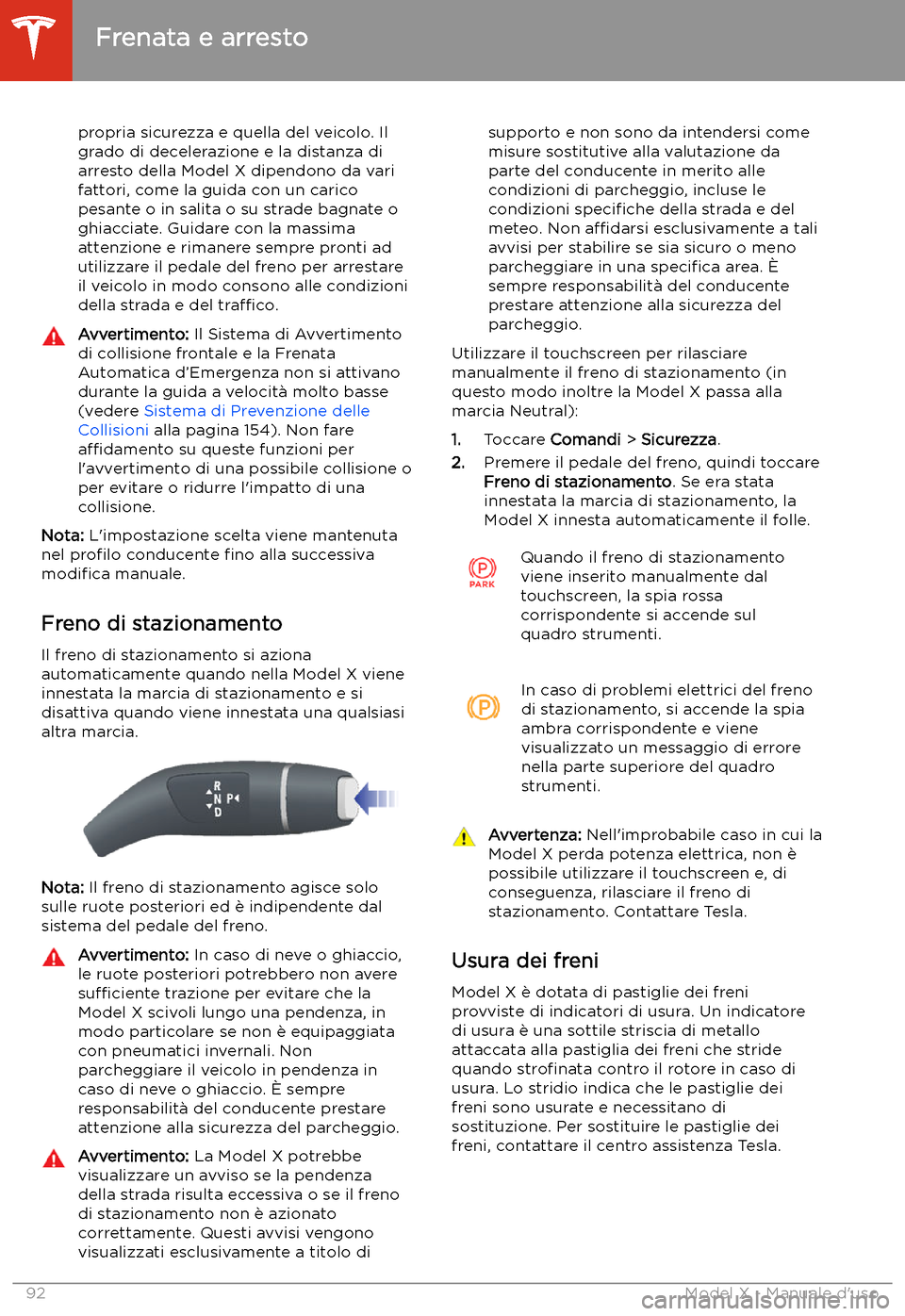 TESLA MODEL X 2020  Manuale del proprietario (in Italian) propria sicurezza e quella del veicolo. Il
grado di decelerazione e la distanza di
arresto della Model X dipendono da vari
fattori, come la guida con un carico
pesante o in salita o su strade bagnate 