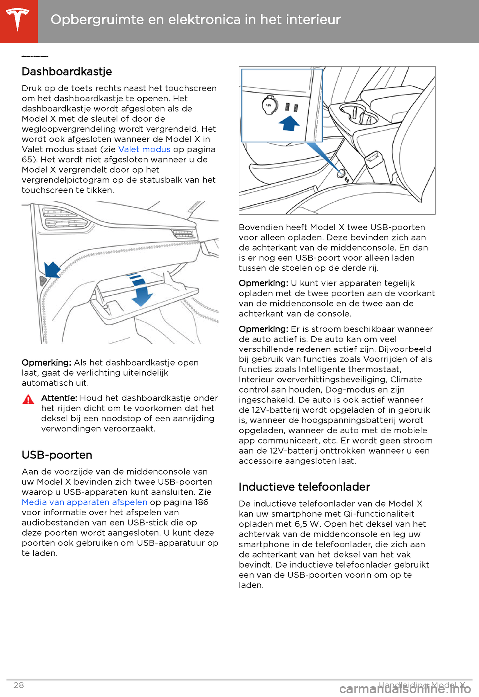 TESLA MODEL X 2020  Handleiding (in Dutch)  Opbergruimte en elektronica in het interieur
Dashboar
dkastje
Druk op de toets rechts naast het touchscreen
om het dashboardkastje te openen. Het
dashboardkastje wordt afgesloten als de
Model X met de