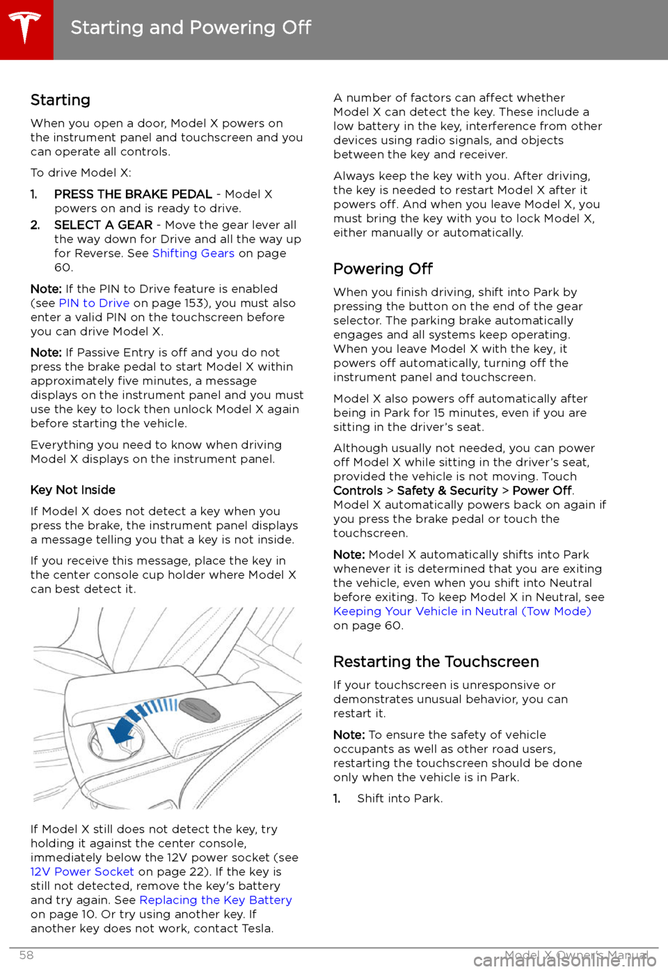 TESLA MODEL X 2019  Owners Manual  Starting and Powering 
Off
Starting When you open a door, Model X powers on
the instrument panel and touchscreen and you
can operate all controls.
To drive Model X:
1. PRESS THE BRAKE PEDAL  - Model X