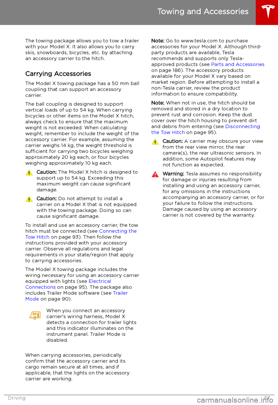TESLA MODEL X 2019 Owners Manual Towing and Accessories
The towing package allows you to tow a trailer
with your Model X. It also allows you to carry skis, snowboards, bicycles, etc. by attaching
an accessory carrier to the hitch.
Ca TESLA MODEL X 2019 Owners Manual Towing and Accessories
The towing package allows you to tow a trailer
with your Model X. It also allows you to carry skis, snowboards, bicycles, etc. by attaching
an accessory carrier to the hitch.
Ca