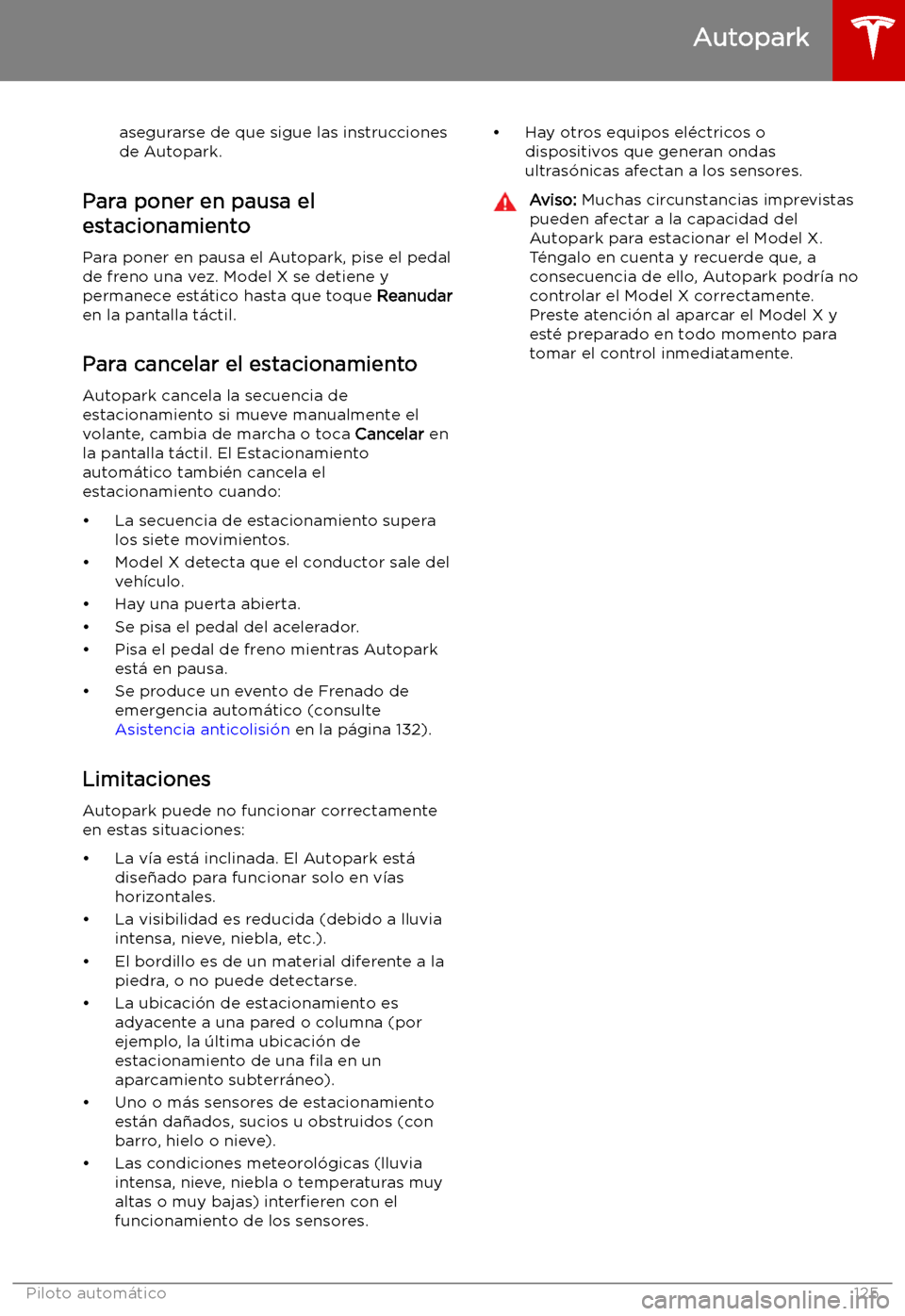 TESLA MODEL X 2019   Manual del propietario (in Spanish) asegurarse de que sigue las instruccionesde Autopark.
Para poner en pausa el
estacionamiento
Para poner en pausa el Autopark, pise el pedal
de freno una vez. Model X se detiene y
permanece est