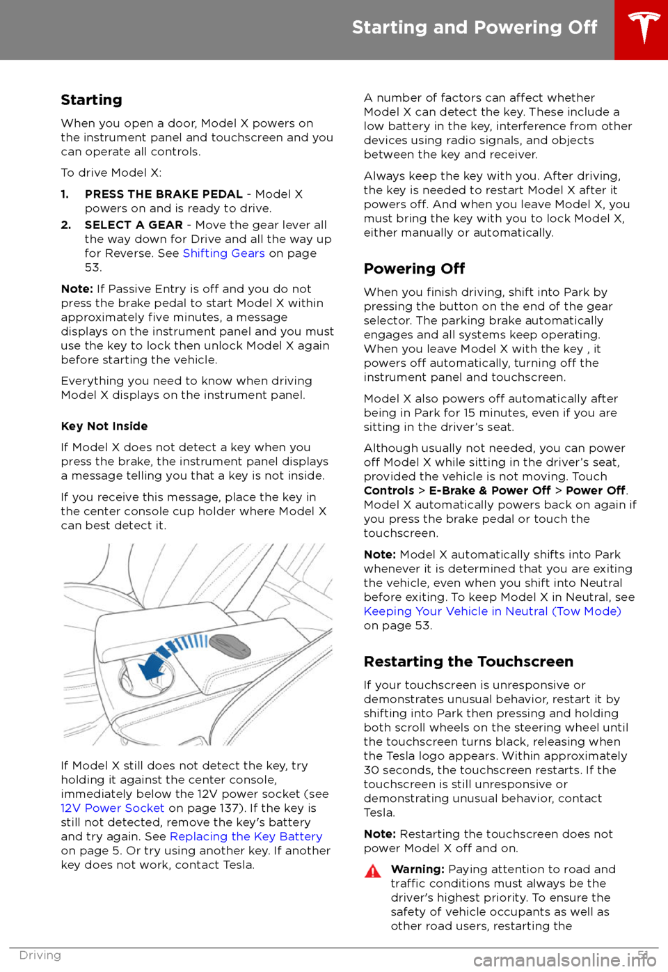 TESLA MODEL X 2018 Owners Manual StartingWhen you open a door, Model X powers on
the instrument panel and touchscreen and you
can operate all controls.
To drive Model X:
1. PRESS THE BRAKE PEDAL - Model X
powers on and is ready to d TESLA MODEL X 2018 Owners Manual StartingWhen you open a door, Model X powers on
the instrument panel and touchscreen and you
can operate all controls.
To drive Model X:
1. PRESS THE BRAKE PEDAL - Model X
powers on and is ready to d