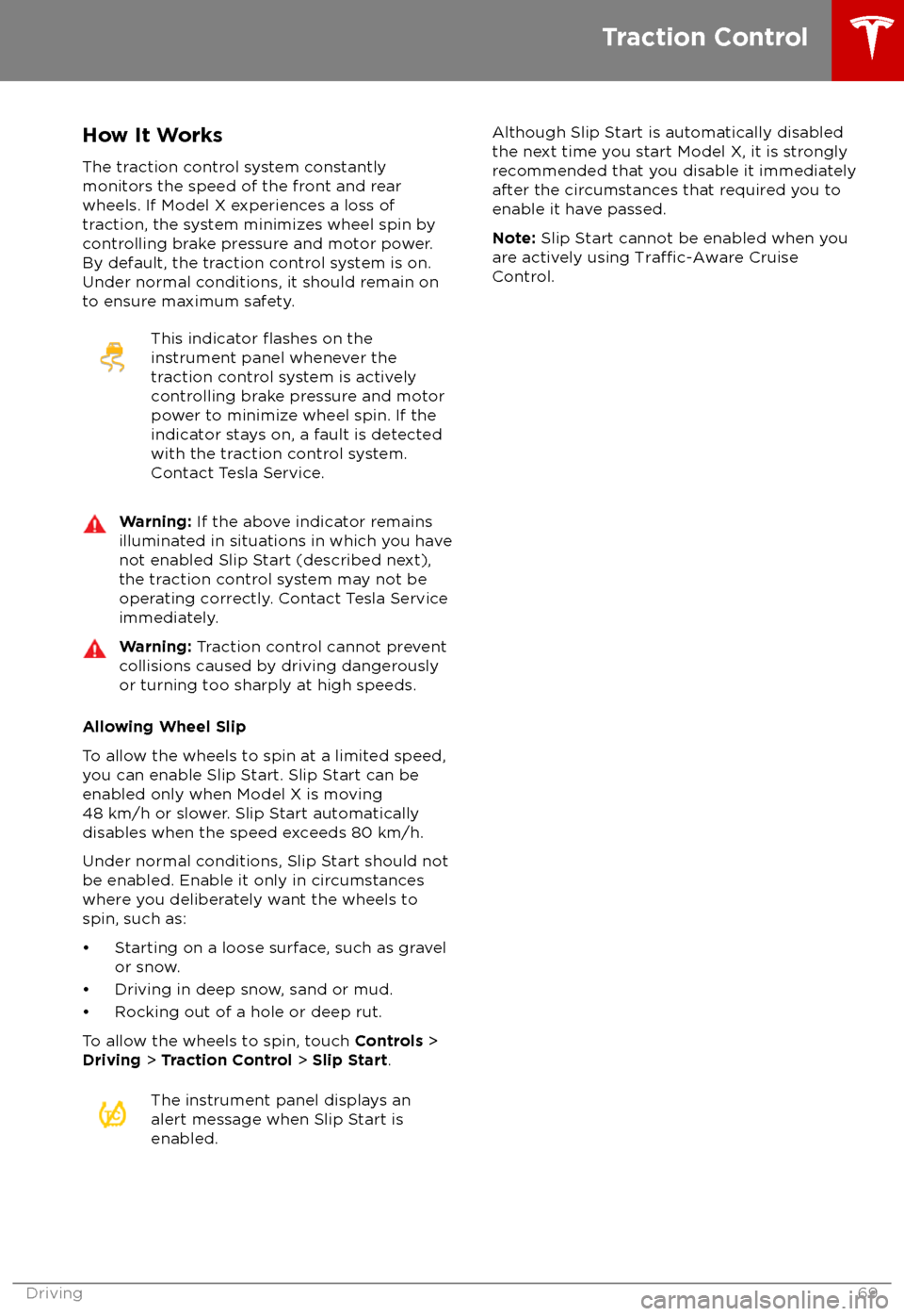 TESLA MODEL X 2018  Owners Manual  How It WorksThe traction control system constantly
monitors the speed of the front and rear
wheels. If Model X experiences a loss of
traction, the system minimizes wheel spin by
controlling brake pres