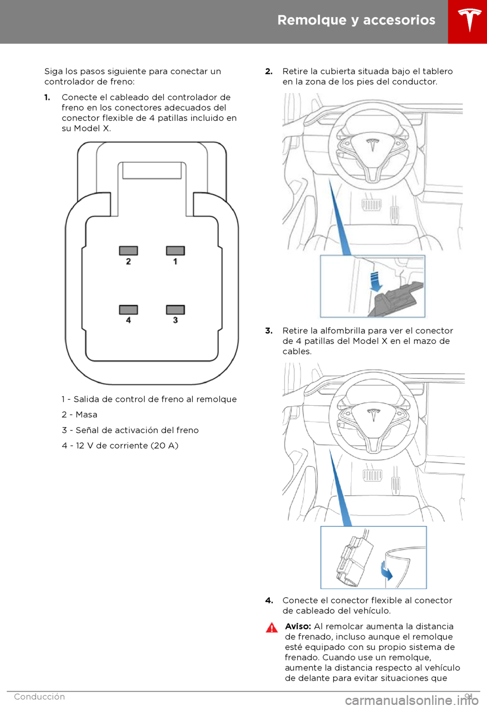 TESLA MODEL X 2018  Manual del propietario (in Spanish) Siga los pasos siguiente para conectar un
c ontrolador de freno:
1. Conecte el cableado del controlador de
freno en los conectores adecuados del
conector flexible de 4 patillas incluido en
su Model X.