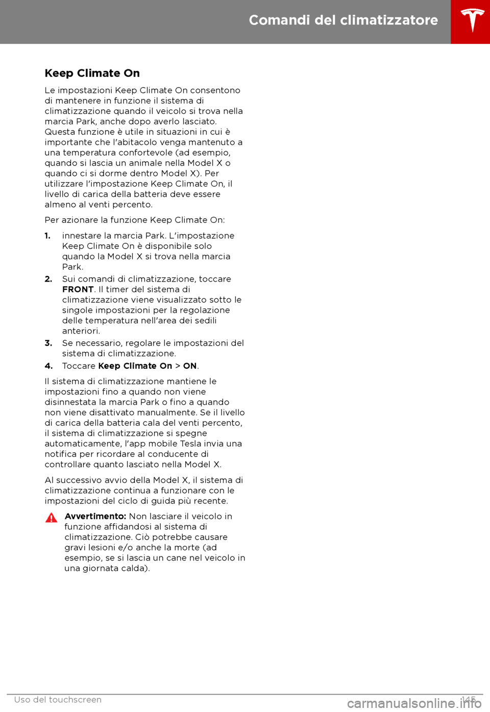 TESLA MODEL X 2018  Manuale del proprietario (in Italian) Keep Climate On
L e impostazioni Keep Climate On consentono
di mantenere in funzione il sistema di
climatizzazione quando il veicolo si trova nella
marcia Park, anche dopo averlo lasciato.
Questa funz