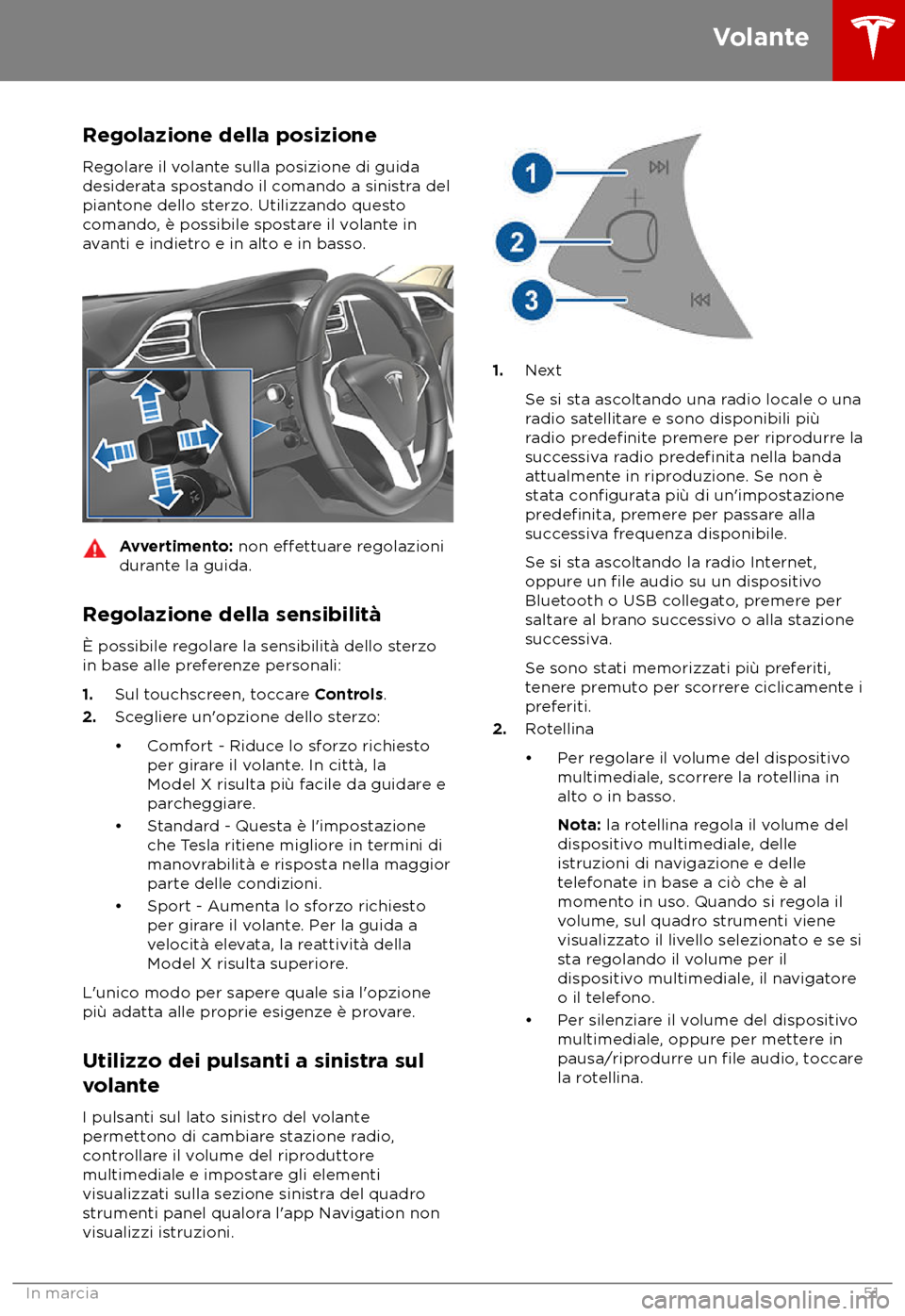 TESLA MODEL X 2018  Manuale del proprietario (in Italian) Regolazione della posizione
R egolare il volante sulla posizione di guida
desiderata spostando il comando a sinistra del
piantone dello sterzo. Utilizzando questo
comando, è possibile spostare il vol
