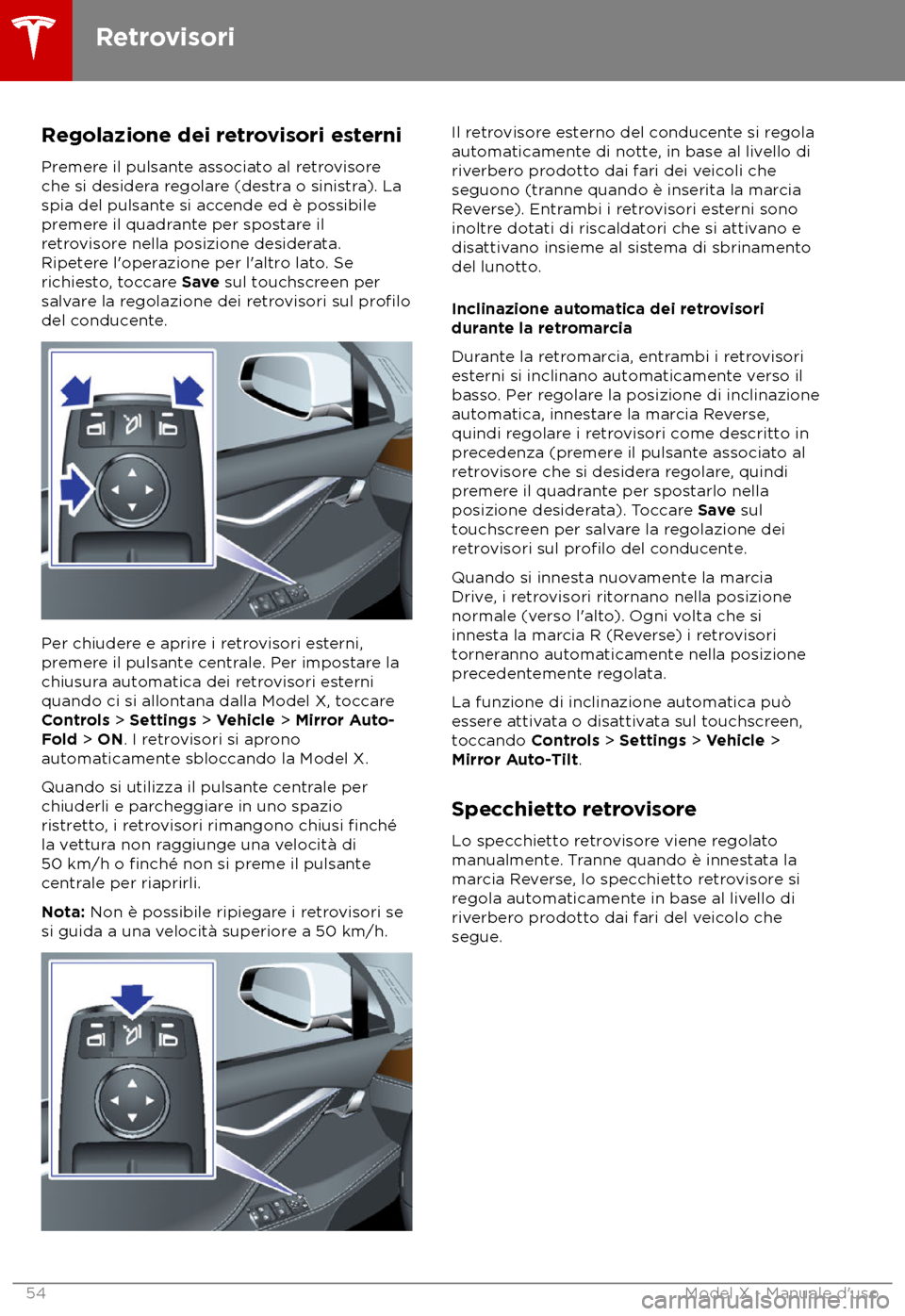 TESLA MODEL X 2018  Manuale del proprietario (in Italian) Regolazione dei retrovisori esterni
Pr emere il pulsante associato al retrovisore
che si desidera regolare (destra o sinistra). La
spia del pulsante si accende ed è possibile
premere il quadrante per