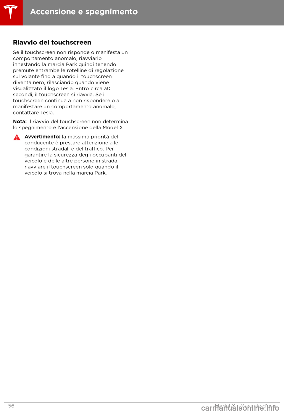 TESLA MODEL X 2018  Manuale del proprietario (in Italian) Riavvio del touchscreen
Se il t ouchscreen non risponde o manifesta un
comportamento anomalo, riavviarlo
innestando la marcia Park quindi tenendo
premute entrambe le rotelline di regolazione
sul volan