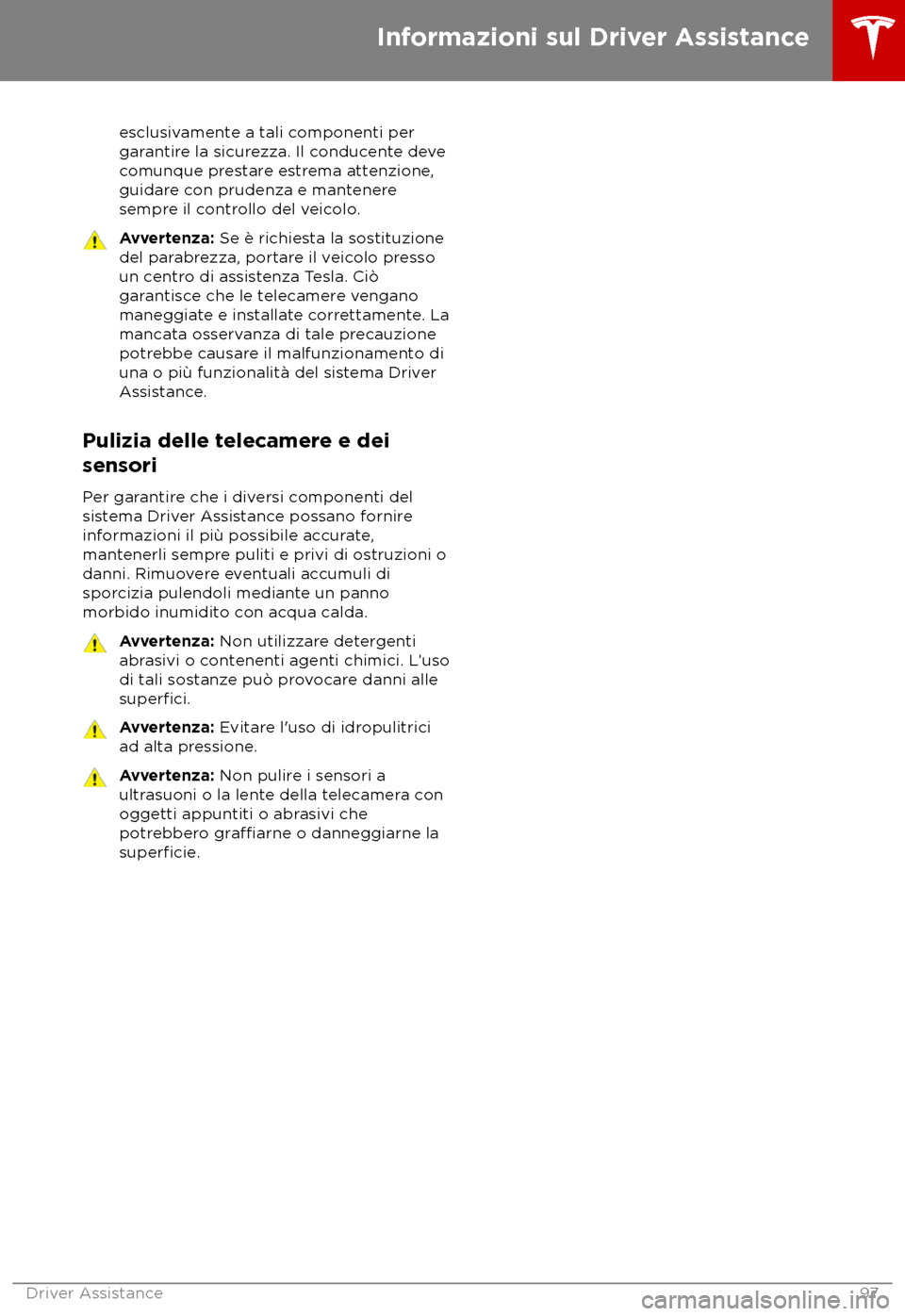 TESLA MODEL X 2018  Manuale del proprietario (in Italian) esclusivamente a tali componenti per
gar antire la sicurezza. Il conducente deve
comunque prestare estrema attenzione,
guidare con prudenza e mantenere
sempre il controllo del veicolo. Avvertenza: Se 