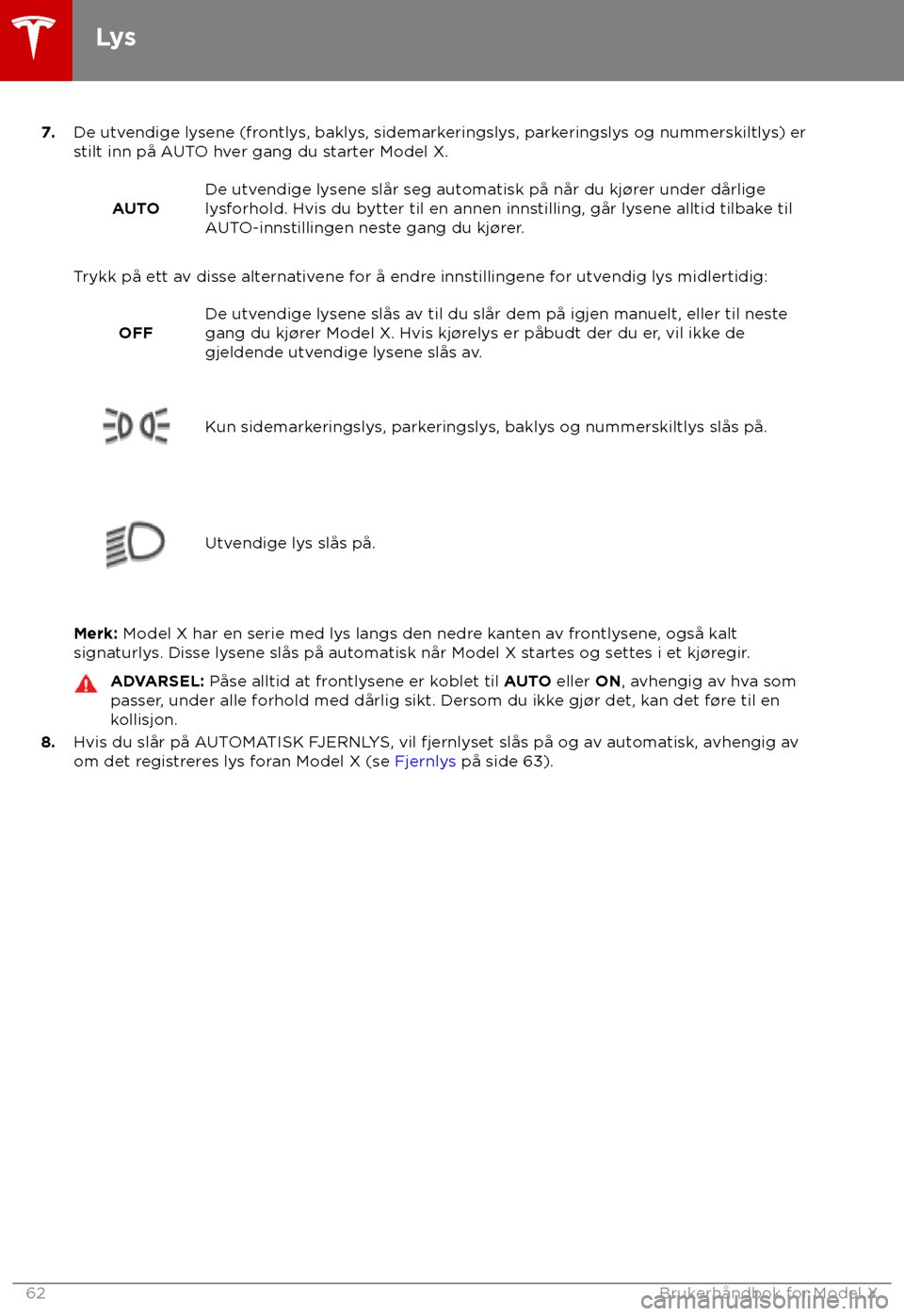 TESLA MODEL X 2018  Brukerhåndbok (in Norwegian)  7.
De utv endige lysene (frontlys, baklys, sidemarkeringslys, parkeringslys og nummerskiltlys) er
stilt inn på AUTO hver gang du starter Model X.
AUTO De utvendige lysene slår seg automatisk på nå