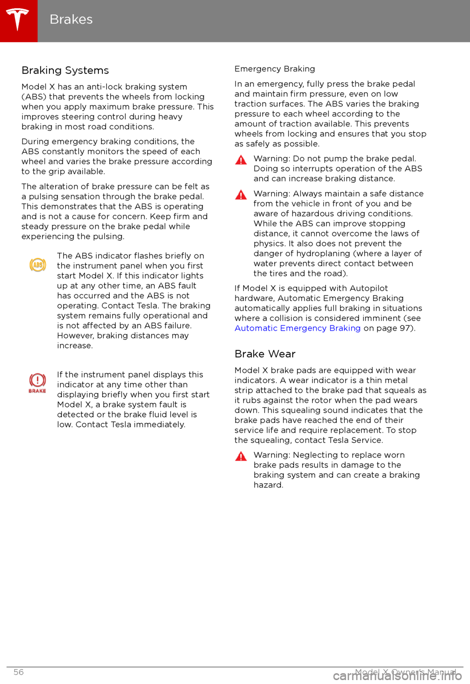 TESLA MODEL X 2017 Owners Manual Braking Systems
Model X has an anti-lock braking system
(ABS) that prevents the wheels from locking when you apply maximum brake pressure. This
improves steering control during heavy
braking in most r TESLA MODEL X 2017 Owners Manual Braking Systems
Model X has an anti-lock braking system
(ABS) that prevents the wheels from locking when you apply maximum brake pressure. This
improves steering control during heavy
braking in most r