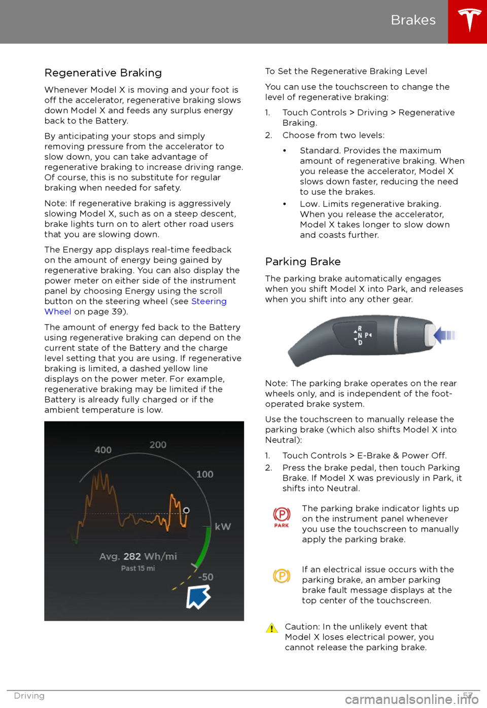TESLA MODEL X 2017 Owners Manual Regenerative Braking
Whenever Model X is moving and your foot is
off the accelerator, regenerative braking slows
down Model X and feeds any surplus energy
back to the Battery.
By anticipating your sto TESLA MODEL X 2017 Owners Manual Regenerative Braking
Whenever Model X is moving and your foot is
off the accelerator, regenerative braking slows
down Model X and feeds any surplus energy
back to the Battery.
By anticipating your sto
