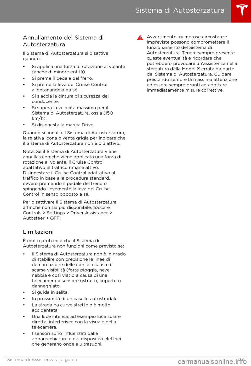 TESLA MODEL X 2017  Manuale del proprietario (in Italian) Annullamento del Sistema di
Autosterzatura
Il Sistema di Autosterzatura si disattiva
quando:
