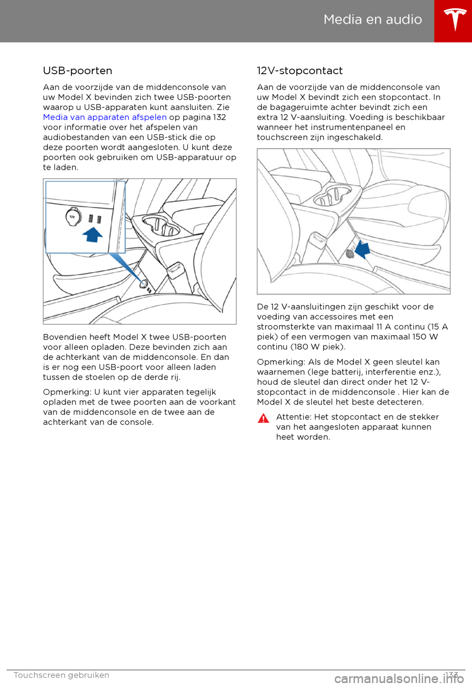 TESLA MODEL X 2017 Handleiding (in Dutch) USB-poortenAan de voorzijde van de middenconsole van
uw Model X bevinden zich twee USB-poorten
waarop u USB-apparaten kunt aansluiten. Zie Media van apparaten afspelen op pagina 132
voor informatie TESLA MODEL X 2017 Handleiding (in Dutch) USB-poortenAan de voorzijde van de middenconsole van
uw Model X bevinden zich twee USB-poorten
waarop u USB-apparaten kunt aansluiten. Zie Media van apparaten afspelen op pagina 132
voor informatie