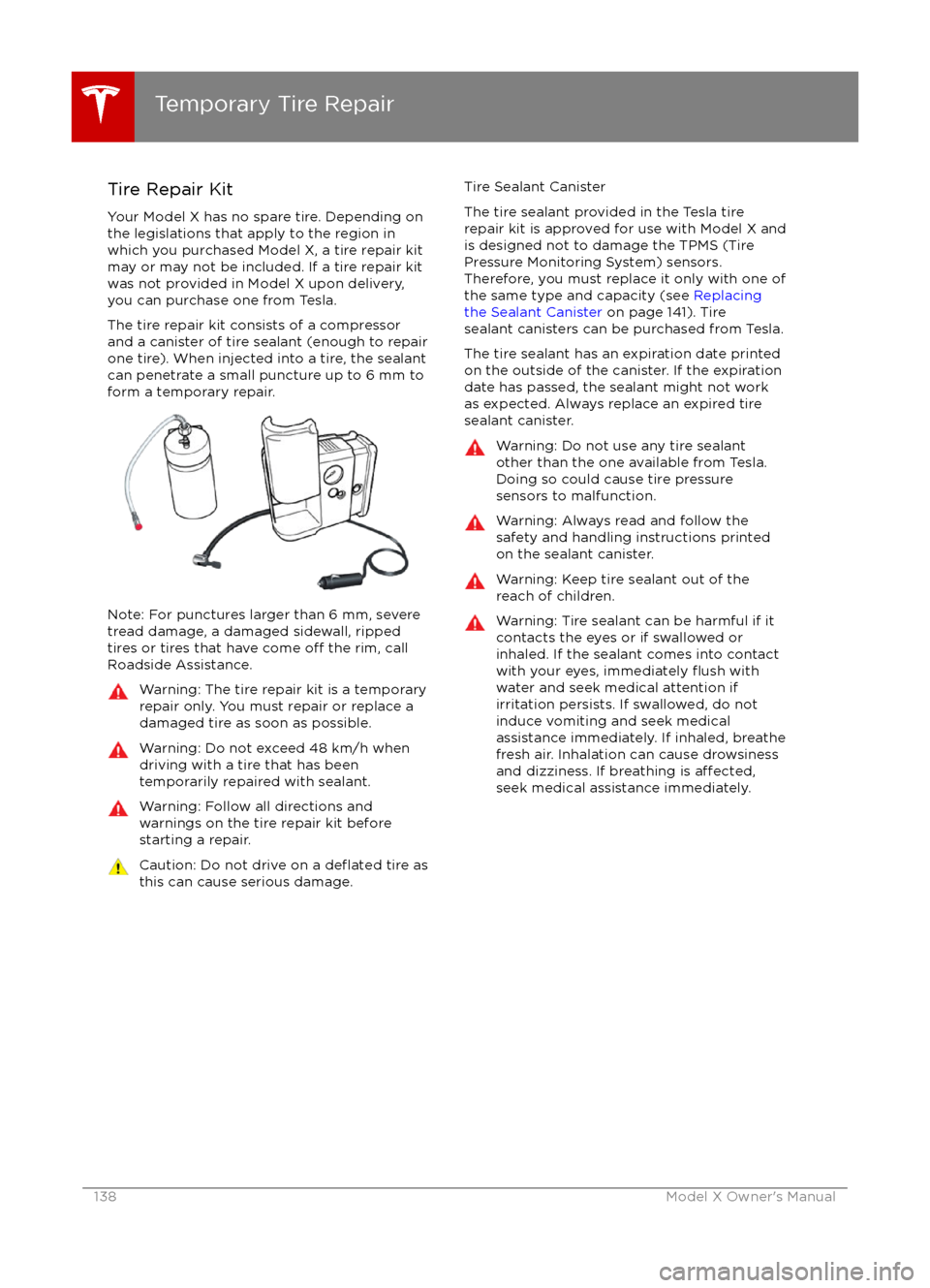 TESLA MODEL X 2016 Owners Manual Tire Repair Kit
Your Model X has no spare tire. Depending on
the legislations that apply to the region in
which you purchased Model X, a tire repair kit
may or may not be included. If a tire repair ki TESLA MODEL X 2016 Owners Manual Tire Repair Kit
Your Model X has no spare tire. Depending on
the legislations that apply to the region in
which you purchased Model X, a tire repair kit
may or may not be included. If a tire repair ki