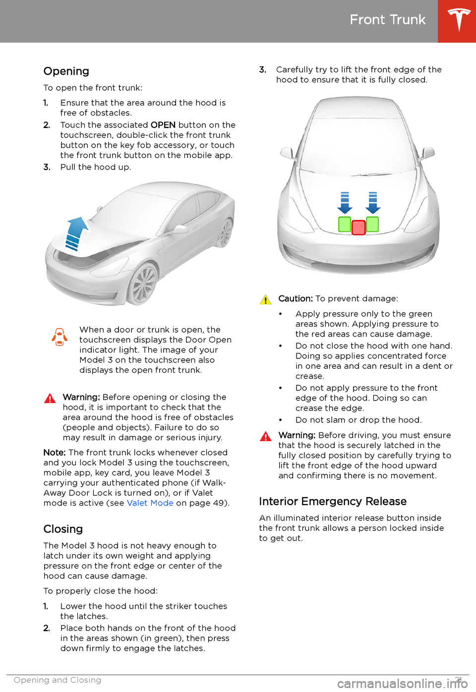 TESLA MODEL 3 2020 Owners Manuals Front Trunk
Opening
To open the front trunk:
1. Ensure that the area around the hood is
free of obstacles.
2. Touch the associated OPEN button on the
touchscreen, double-click the front trunk
button TESLA MODEL 3 2020 Owners Manuals Front Trunk
Opening
To open the front trunk:
1. Ensure that the area around the hood is
free of obstacles.
2. Touch the associated OPEN button on the
touchscreen, double-click the front trunk
button