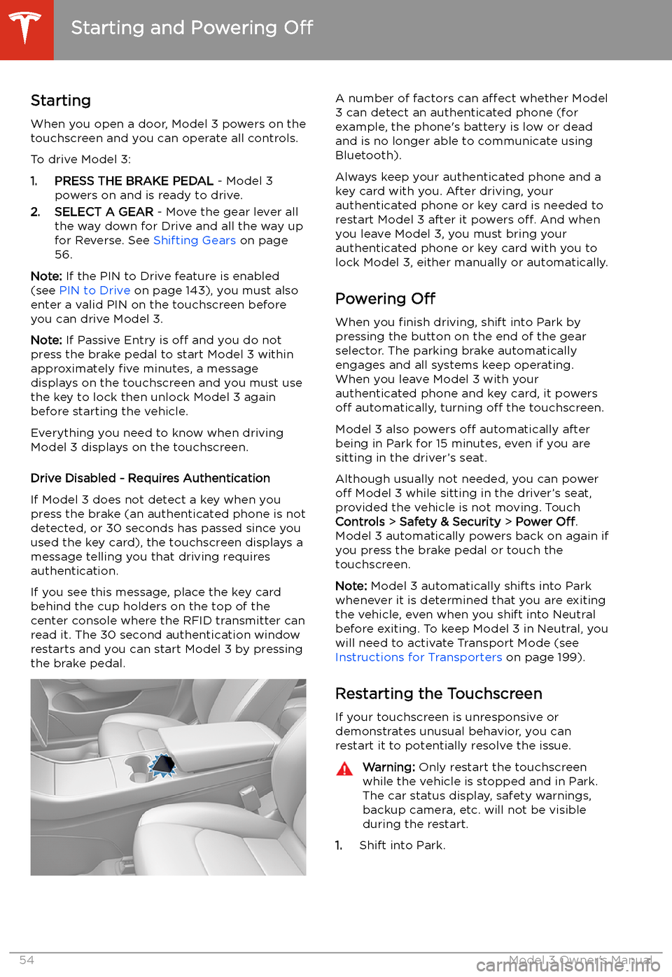 TESLA MODEL 3 2020  Owners Manuals Starting and Powering 
Off
Starting When you open a door, Model 3 powers on the
touchscreen and you can operate all controls.
To drive Model 3:
1. PRESS THE BRAKE PEDAL  - Model 3
powers on and is rea