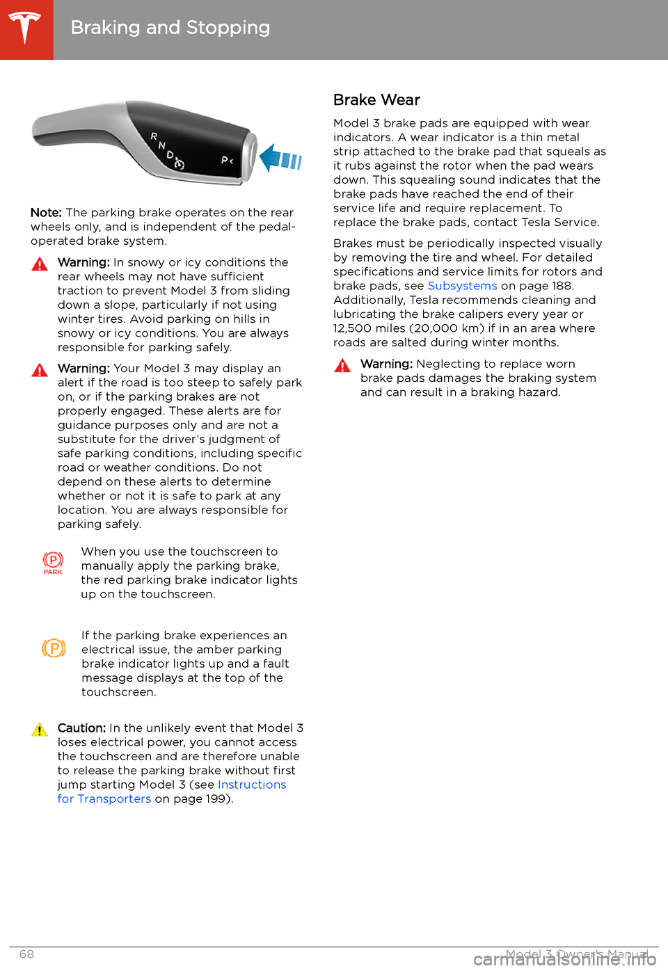 TESLA MODEL 3 2020  Owners Manuals Note: The parking brake operates on the rear
wheels only, and is independent of the pedal-
operated brake system.
Warning:  In snowy or icy conditions the
rear wheels may not have  sufficient
traction