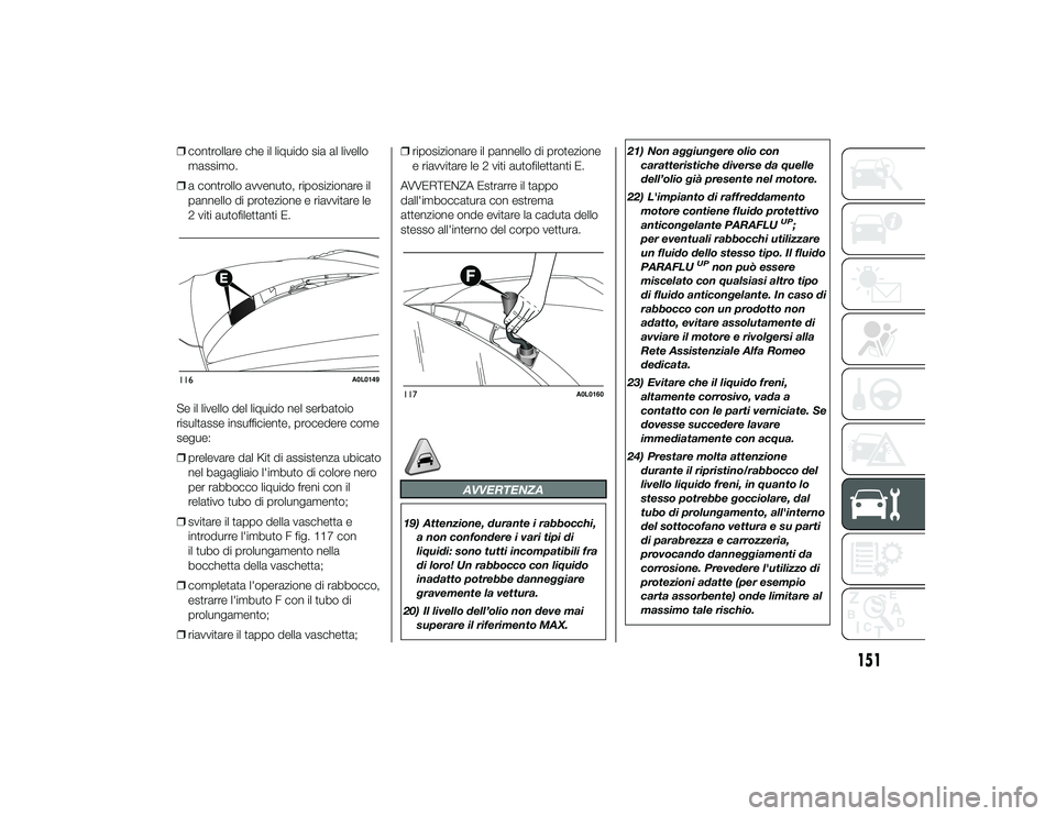 Alfa Romeo 4C 2013 Libretto Uso Manutenzione (in Italian) ❒controllare che il liquido sia al livello
massimo.
❒ a controllo avvenuto, riposizionare il
pannello di protezione e riavvitare le
2 viti autofilettanti E.
Se il livello del liquido nel serbatoio Alfa Romeo 4C 2013 Libretto Uso Manutenzione (in Italian) ❒controllare che il liquido sia al livello
massimo.
❒ a controllo avvenuto, riposizionare il
pannello di protezione e riavvitare le
2 viti autofilettanti E.
Se il livello del liquido nel serbatoio