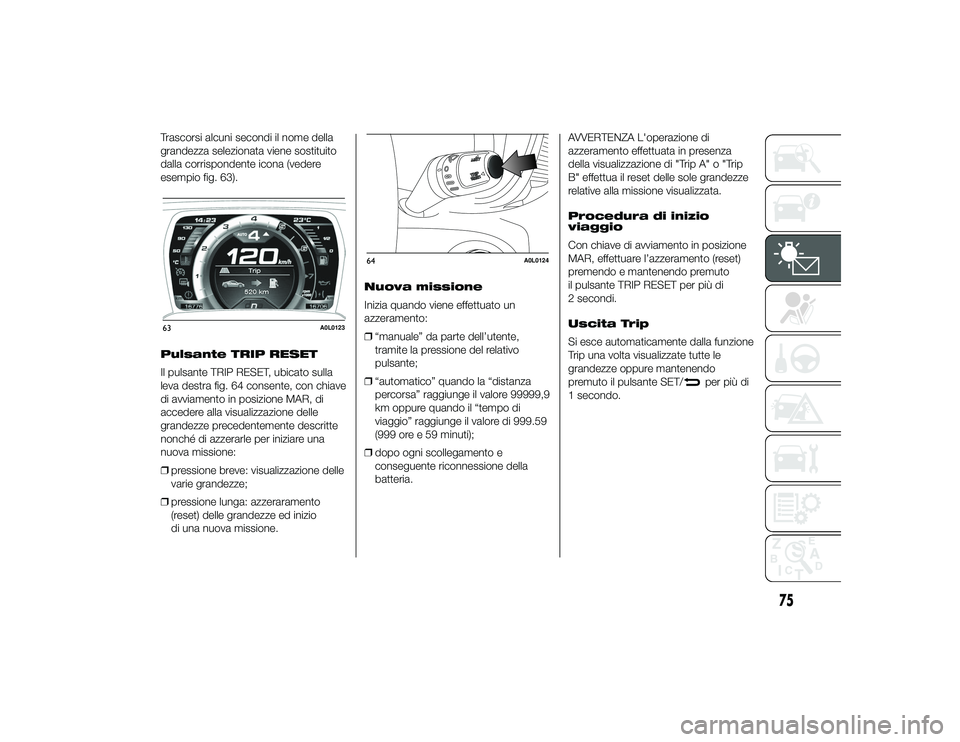 Alfa Romeo 4C 2013 Libretto Uso Manutenzione (in Italian) Trascorsi alcuni secondi il nome della
grandezza selezionata viene sostituito
dalla corrispondente icona (vedere
esempio fig. 63).
Pulsante TRIP RESET
Il pulsante TRIP RESET, ubicato sulla
leva destra Alfa Romeo 4C 2013 Libretto Uso Manutenzione (in Italian) Trascorsi alcuni secondi il nome della
grandezza selezionata viene sostituito
dalla corrispondente icona (vedere
esempio fig. 63).
Pulsante TRIP RESET
Il pulsante TRIP RESET, ubicato sulla
leva destra
