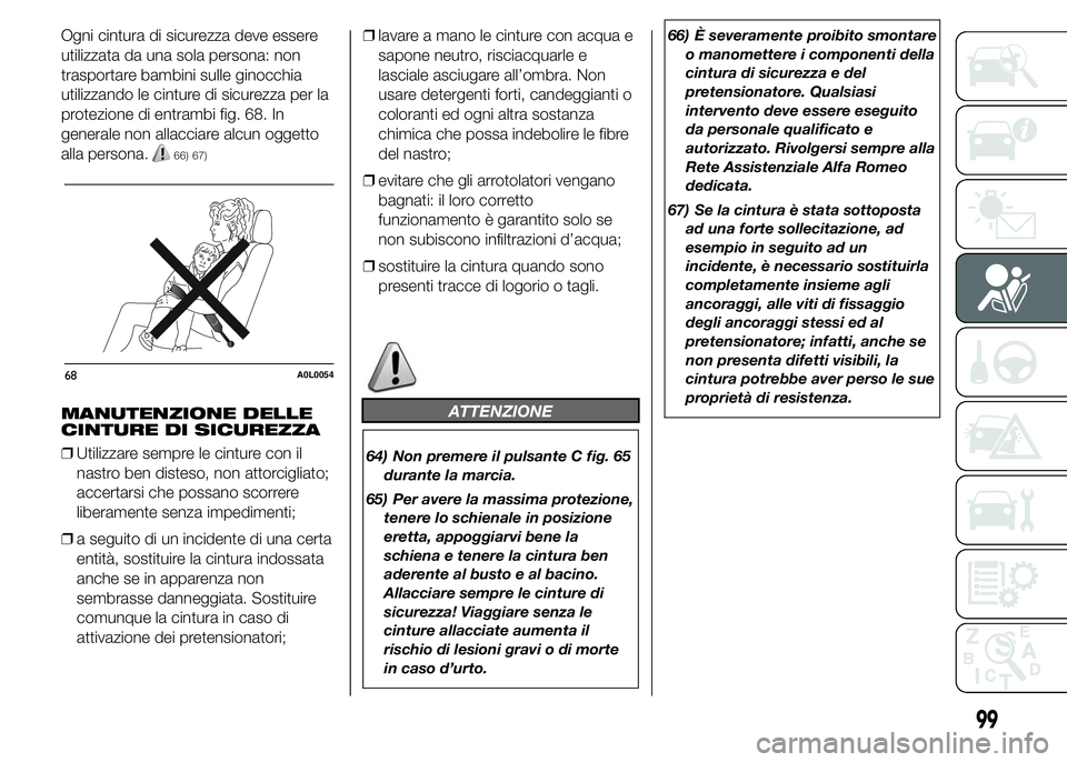 Alfa Romeo 4C 2015  Libretto Uso Manutenzione (in Italian) Ogni cintura di sicurezza deve essere
utilizzata da una sola persona: non
trasportare bambini sulle ginocchia
utilizzando le cinture di sicurezza per la
protezione di entrambi fig. 68. In
generale non