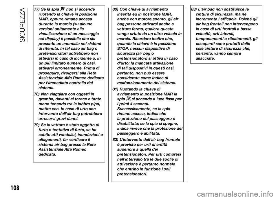 Alfa Romeo 4C 2015  Libretto Uso Manutenzione (in Italian) 77) Se la spianon si accende
ruotando la chiave in posizione
MAR, oppure rimane accesa
durante la marcia (su alcune
versioni unitamente alla
visualizzazione di un messaggio
sul display) è possibile c