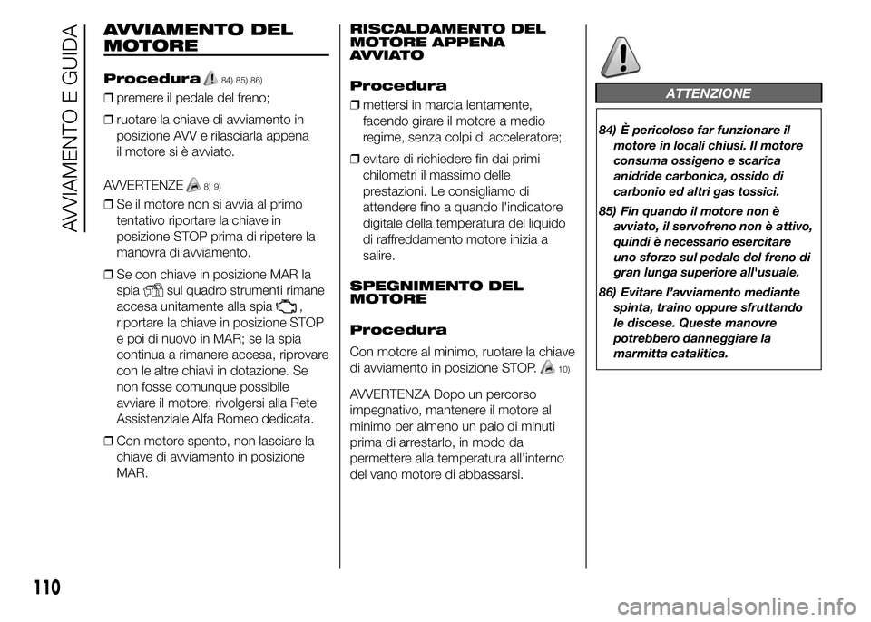 Alfa Romeo 4C 2015  Libretto Uso Manutenzione (in Italian) AVVIAMENTO DEL
MOTORE
Procedura84) 85) 86)
❒premere il pedale del freno;
❒ruotare la chiave di avviamento in
posizione AVV e rilasciarla appena
il motore si è avviato.
AVVERTENZE
8) 9)
❒Se il m