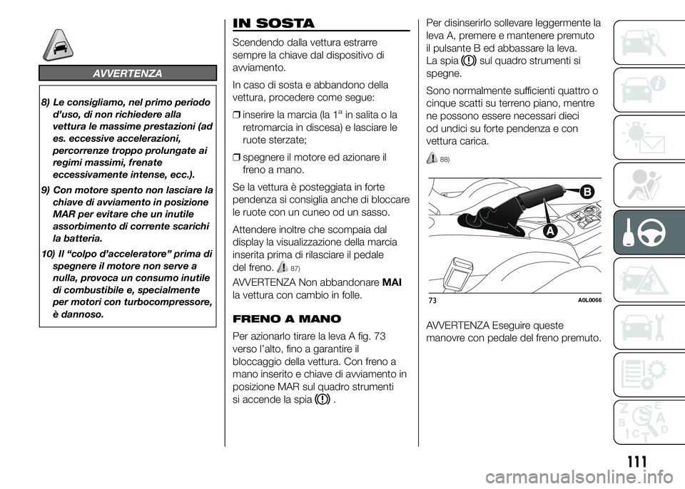 Alfa Romeo 4C 2015  Libretto Uso Manutenzione (in Italian) AVVERTENZA
8) Le consigliamo, nel primo periodo
d’uso, di non richiedere alla
vettura le massime prestazioni (ad
es. eccessive accelerazioni,
percorrenze troppo prolungate ai
regimi massimi, frenate