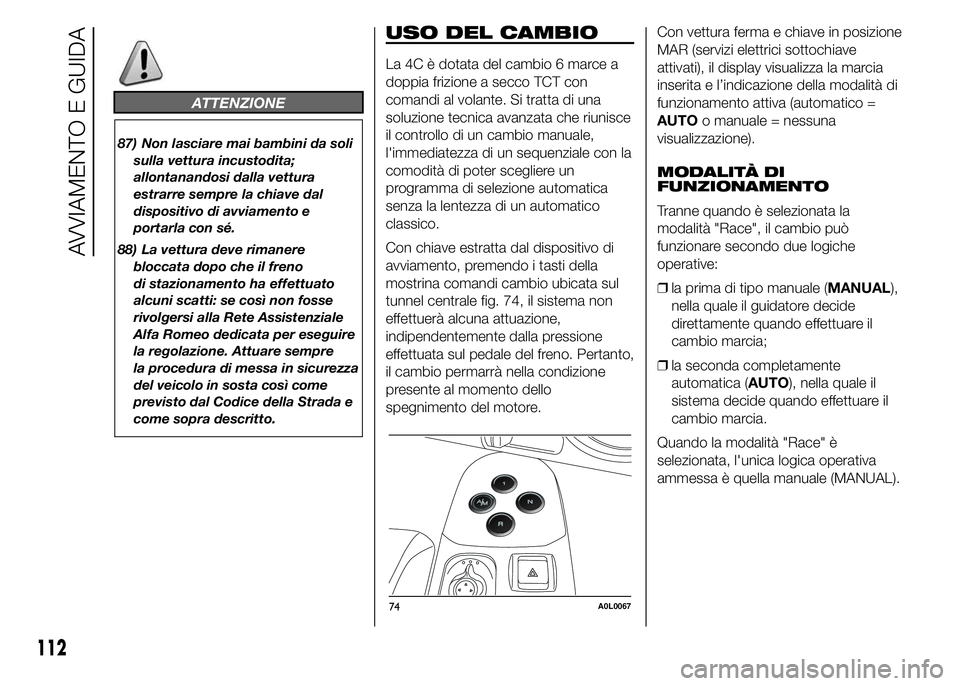 Alfa Romeo 4C 2015  Libretto Uso Manutenzione (in Italian) ATTENZIONE
87) Non lasciare mai bambini da soli
sulla vettura incustodita;
allontanandosi dalla vettura
estrarre sempre la chiave dal
dispositivo di avviamento e
portarla con sé.
88) La vettura deve 