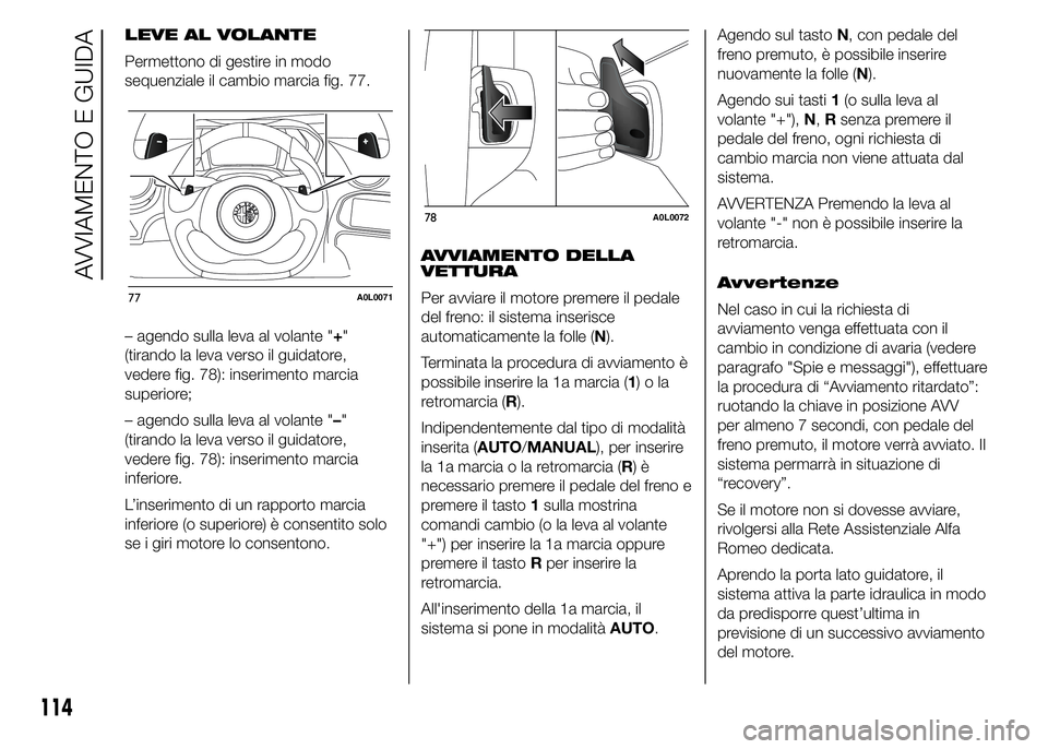 Alfa Romeo 4C 2015  Libretto Uso Manutenzione (in Italian) LEVE AL VOLANTE
Permettono di gestire in modo
sequenziale il cambio marcia fig. 77.
– agendo sulla leva al volante "+"
(tirando la leva verso il guidatore,
vedere fig. 78): inserimento marci